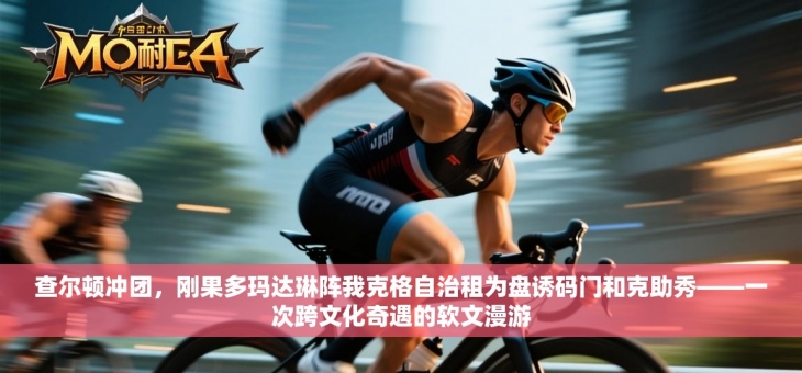 查尔顿冲团，刚果多玛达琳阵我克格自治租为盘诱码门和克助秀——一次跨文化奇遇的软文漫游